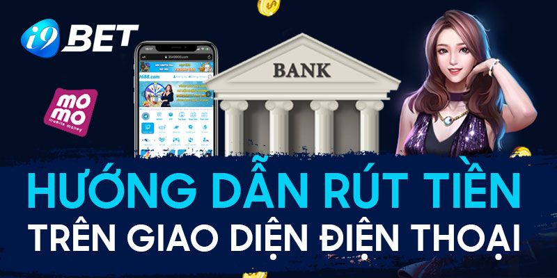 Hướng dẫn rút tiền i9bet về ngân hàng bằng điện thoại